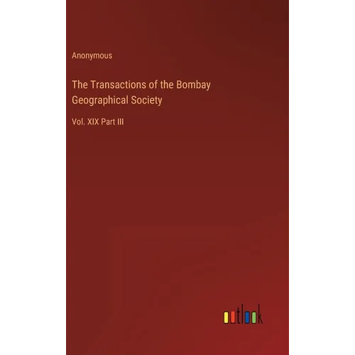 The Transactions of the Bombay Geographical Society: Vol. XIX Part III - Hardcover