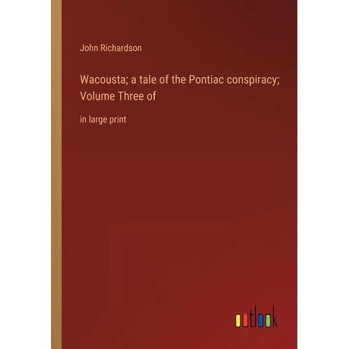 Wacousta; a tale of the Pontiac conspiracy; Volume Three of: in large print - Paperback