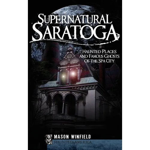 Supernatural Saratoga: Haunted Places and Famous Ghosts of the Spa City - Hardcover