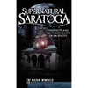 Supernatural Saratoga: Haunted Places and Famous Ghosts of the Spa City - Hardcover
