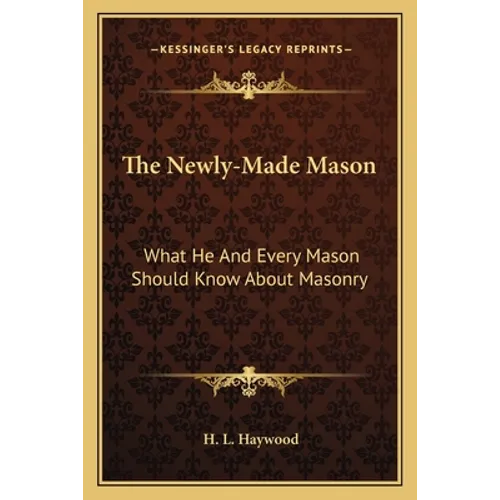 The Newly-Made Mason: What He And Every Mason Should Know About Masonry - Paperback