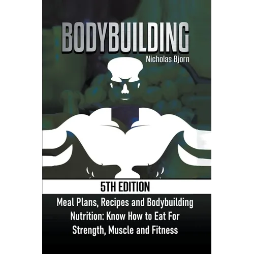 Bodybuilding: Meal Plans, Recipes and Bodybuilding Nutrition: Know How to Eat For: Strength, Muscle and Fitness - Paperback