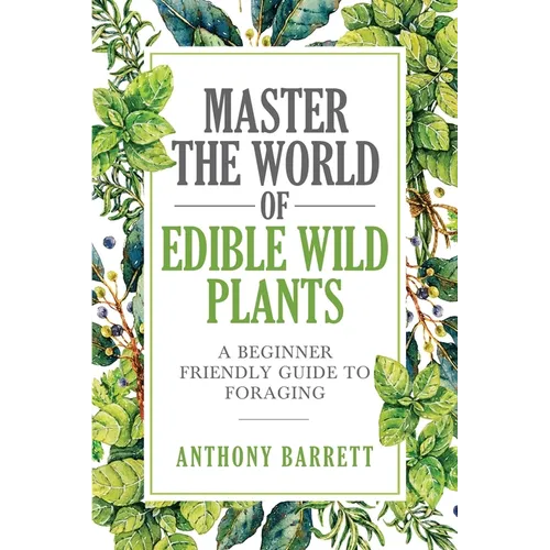 Master the World of Edible Wild Plants a Beginner Friendly Guide to Foraging - Paperback