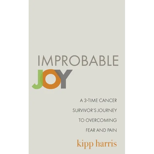 Improbable Joy: A 3-Time Cancer Survivor's Journey to Overcoming Fear and Pain - Paperback