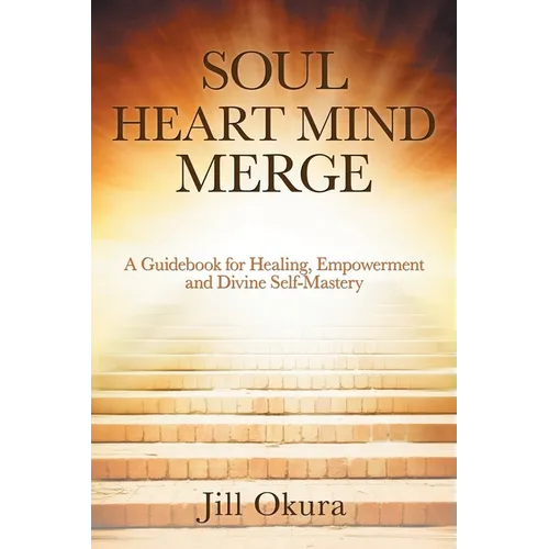 Soul Heart Mind Merge: A Guidebook for Healing, Empowerment and Divine Self-Mastery - Paperback