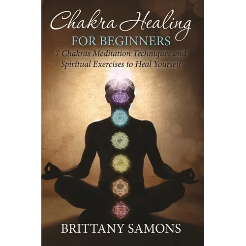 Chakra Healing For Beginners: 7 Chakras Meditation Techniques and Spiritual Exercises to Heal Yourself - Paperback