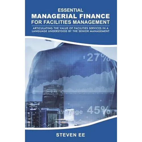 Essential Managerial Finance for Facilities Management: Articulating the Value of Facilities Services in a Language Understood by the Senior Managemen - Paperback
