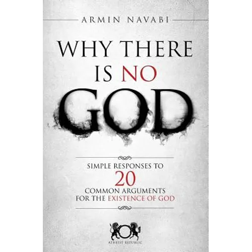 Why There Is No God: Simple Responses to 20 Common Arguments for the Existence of God - Paperback