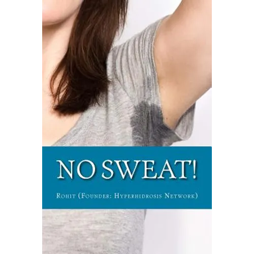 No Sweat!: The "No-Miracle-Cure" Guide to Understand and Manage Hyperhidrosis (Excessive Sweat), And Lead a Normal Life - Paperback