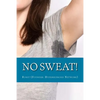 No Sweat!: The "No-Miracle-Cure" Guide to Understand and Manage Hyperhidrosis (Excessive Sweat), And Lead a Normal Life - Paperback