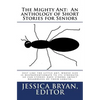 The Mighty Ant: An anthology of Short Stories for Seniors: Just like the little ant, whose size is disproportionate to its strength, s - Paperback