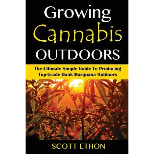 Cannabis: Growing Cannabis Outdoors: The Ultimate Simple Guide To Producing Top-Grade Dank Marijuana Outdoors - Paperback