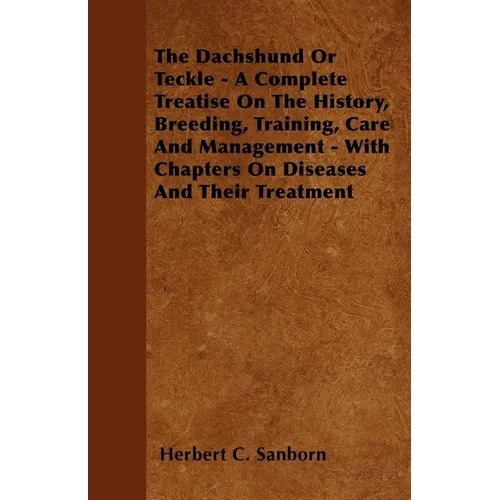 The Dachshund Or Teckle - A Complete Treatise On The History, Breeding, Training, Care And Management - With Chapters On Diseases And Their Treatment - Paperback