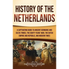 History of the Netherlands: A Captivating Guide to Ancient Germanic and Celtic Tribes, the Eighty Years' War, the Dutch Empire and Republic, and Moder - Hardcover
