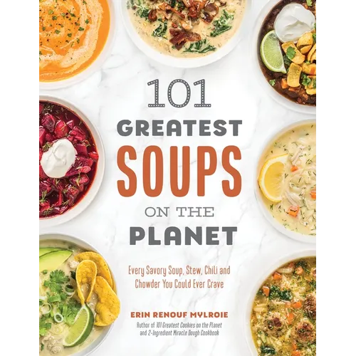 101 Greatest Soups on the Planet: Every Savory Soup, Stew, Chili and Chowder You Could Ever Crave - Paperback
