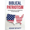 Biblical Patriotism: An Evangelical Alternative to Nationalism - Paperback