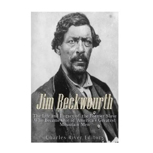 Jim Beckwourth: The Life and Legacy of the Former Slave Who Became One of America's Most Famous Mountain Men - Paperback