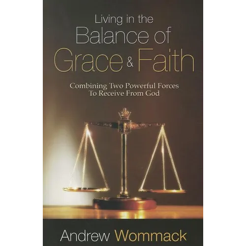 Living in the Balance of Grace and Faith: Combining Two Powerful Forces to Receive from God - Paperback