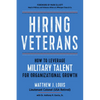 Hiring Veterans: How to Leverage Military Talent for Organizational Growth - Paperback