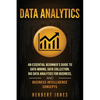 Data Analytics: An Essential Beginner's Guide To Data Mining, Data Collection, Big Data Analytics For Business, And Business Intelligence Concepts - Paperback