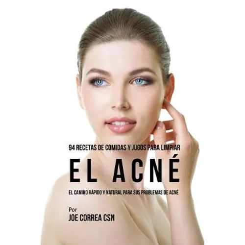 94 Recetas De Comidas Y Jugos Para Limpiar El Acné: El Camino Rápido Y Natural Para Sus Problemas de Acné - Paperback