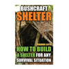 Bushcraft Shelter: How To Build A Shelter For Any Survival Situation - Paperback