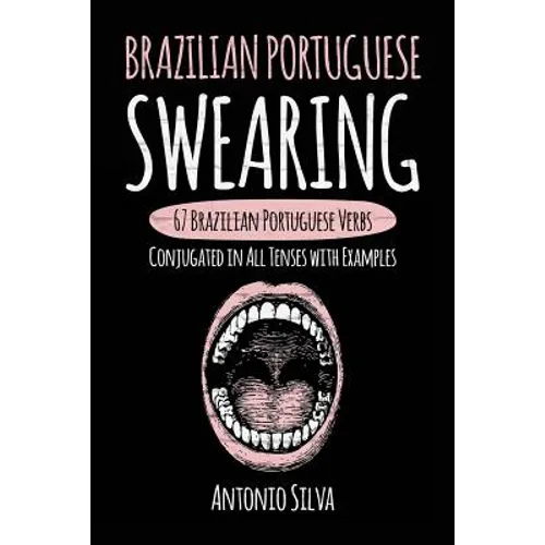 Brazilian Portuguese Swearing: 67 Brazilian Portuguese Verbs Conjugated in All Tenses with Examples - Paperback