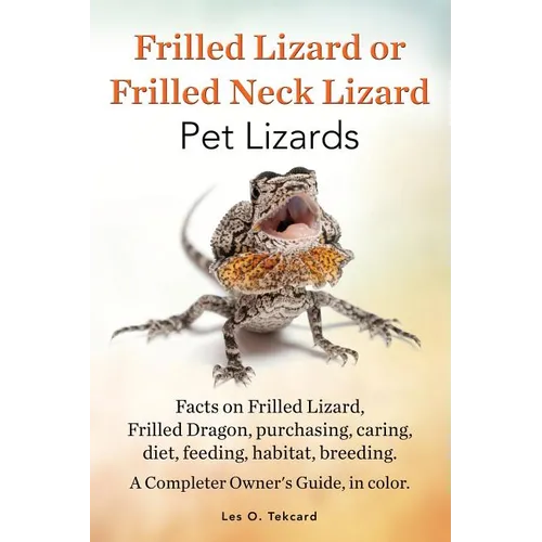 Frilled Lizard or Frilled Neck Lizard, Pet Lizards, Facts on Frilled Lizard, Frilled Dragon, Purchasing, Caring, Diet, Feeding, Habitat, Breeding. A C - Paperback