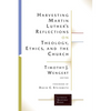 Harvesting Martin Luthers Reflections on Theology, Ethics, and the Church - Paperback