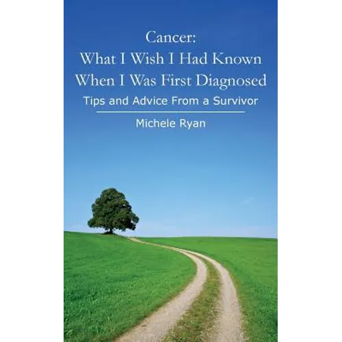 Cancer: What I Wish I Had Known When I Was First Diagnosed: Tips and Advice From a Survivor - Paperback