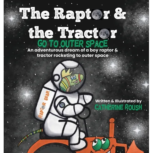 The Raptor & the Tractor Go to Outer Space: An adventurous dream of a boy raptor and tractor rocketing to outer space - Hardcover