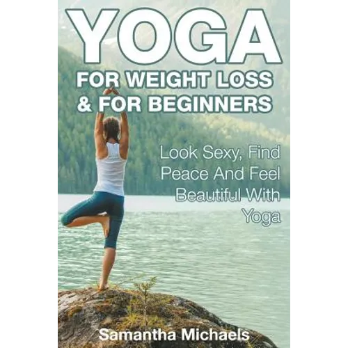 Yoga For Weight Loss & For Beginners: Look Sexy, Find Peace And Feel Beautiful With Yoga - Paperback