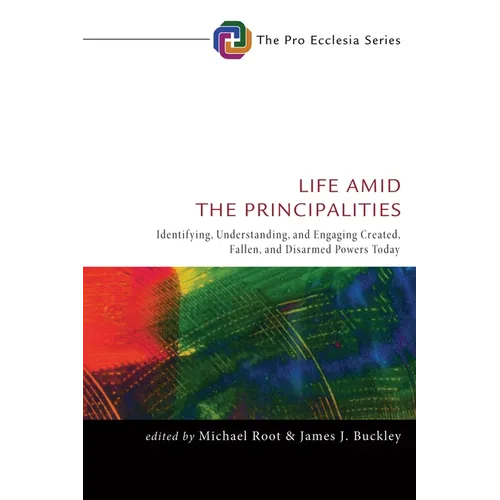 Life Amid the Principalities: Identifying, Understanding, and Engaging Created, Fallen, and Disarmed Powers Today - Paperback