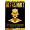 Alpha Male: Ultimate Alpha Male Training Guide! Learn How To Attract Women, Make Money, Gain Financial Freedom, Get In Shape, Over - Paperback