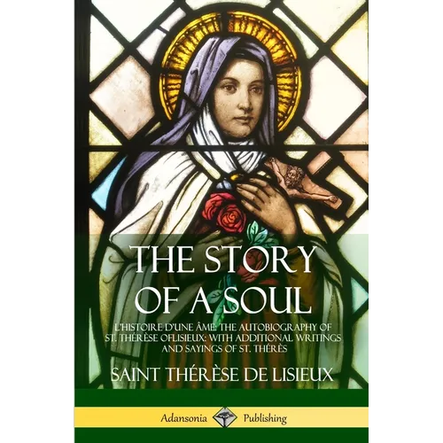 The Story of a Soul L'Histoire D'une Âme: The Autobiography of St. Thérèse of Lisieux: With Additional Writings and Sayings of St. Thérès - Paperback