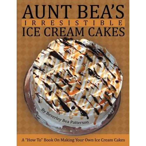 Aunt Bea's Irresistible Ice Cream Cakes: A "How To" Book On Making Your Own Ice Cream Cakes - Paperback