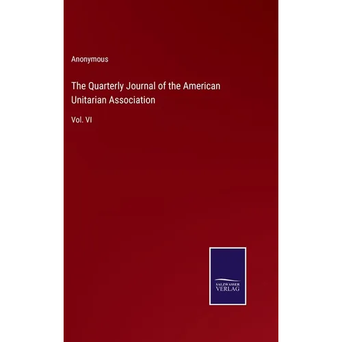 The Quarterly Journal of the American Unitarian Association: Vol. VI - Hardcover