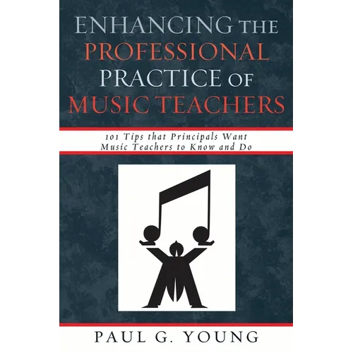 Enhancing the Professional Practice of Music Teachers: 101 Tips that Principals Want Music Teachers to Know and Do - Paperback