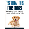 Essential Oils For Dogs: 40 Safe & Effective Therapies And Remedies To Keep Your Dog Healthy From Puppy To Adult - Paperback