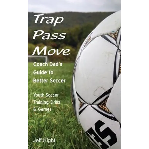 Trap - Pass - Move, Coach Dad's Guide to Better Soccer: Youth Soccer Training, Drills & Games - Paperback