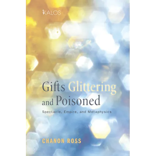 Gifts Glittering and Poisoned: Spectacle, Empire, and Metaphysics - Hardcover