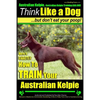 Australian Kelpie, Australian Kelpie Training AAA AKC Think Like a Dog, But Do: Kelpie Breed Expert Training Here's EXACTLY How to TRAIN Your Kelpie - Paperback