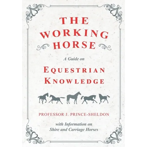 The Working Horse - A Guide on Equestrian Knowledge with Information on Shire and Carriage Horses - Paperback