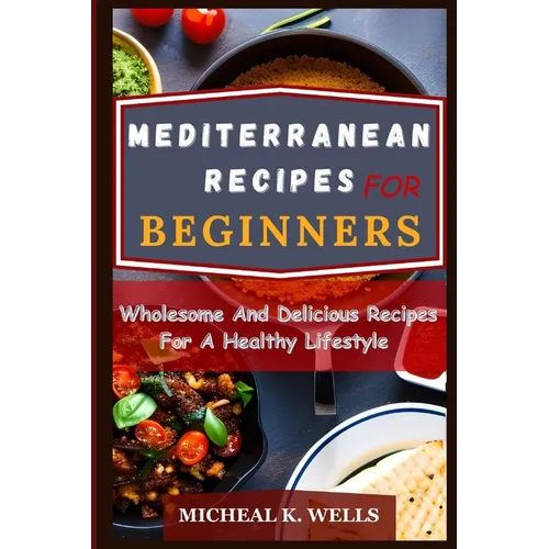 Mediterranean Recipes for Beginners: Wholesome And Delicious Recipes For A Healthy Lifestyle - Paperback