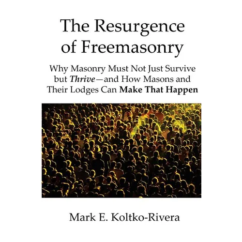 The Resurgence of Freemasonry: Why Masonry Must Not Just Survive but Thrive-And How Masons and Their Lodges Can Make That Happen - Paperback