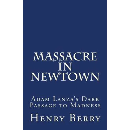 Massacre in Newtown: Adam Lanza's Dark Passage to Madness - Paperback