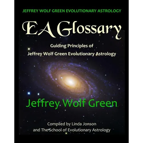Jeffrey Wolf Green Evolutionary Astrology: EA Glossary: Guiding Principles of Jeffrey Wolf Green Evolutionary Astrology - Paperback