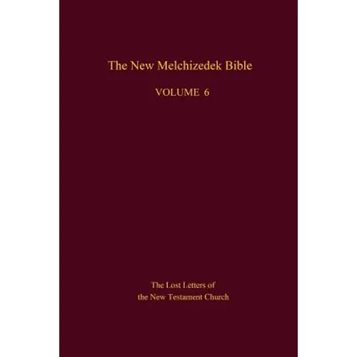 The New Melchizedek Bible, Volume 6: The Lost Letters of the New Testament Church - Paperback