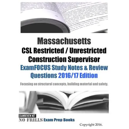 Massachusetts CSL Restricted / Unrestricted Construction Supervisor ExamFOCUS Study Notes & Review Questions 2016/17 Edition: Focusing on structural c - Paperback