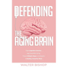 Defending the Aging Brain: Fight Cognitive Decline, Age Gracefully Using These 5 Simple Steps, and Acquire A Healthy, Powerful Mind - Paperback
